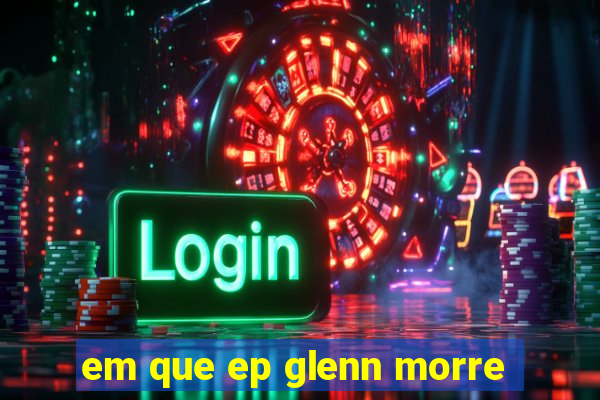 em que ep glenn morre